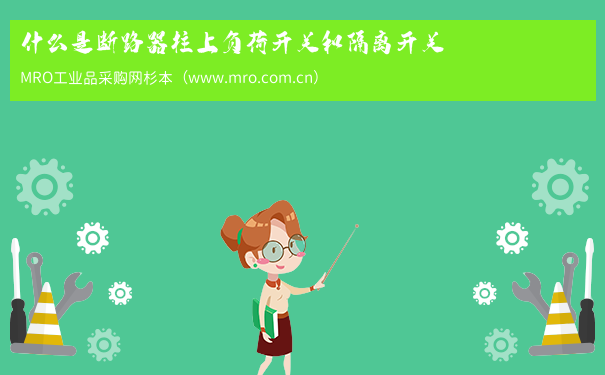 什么是断路器柱上负荷开关和隔离开关