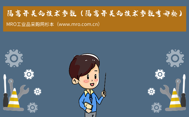 隔离开关的技术参数（隔离开关的技术参数有哪些）