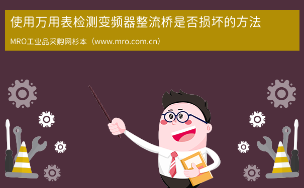 使用万用表检测变频器整流桥是否损坏的方法