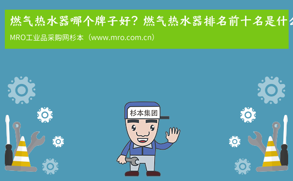 燃气热水器哪个牌子好？燃气热水器排名前十名是什么？