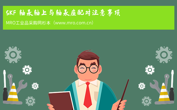 SKF 轴承轴上与轴承座配对注意事项