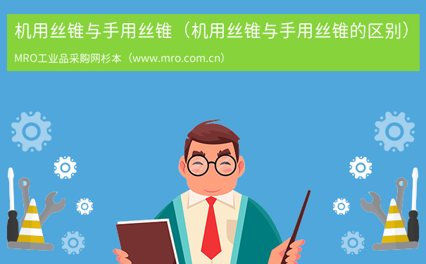 机用丝锥与手用丝锥（机用丝锥与手用丝锥的区别）