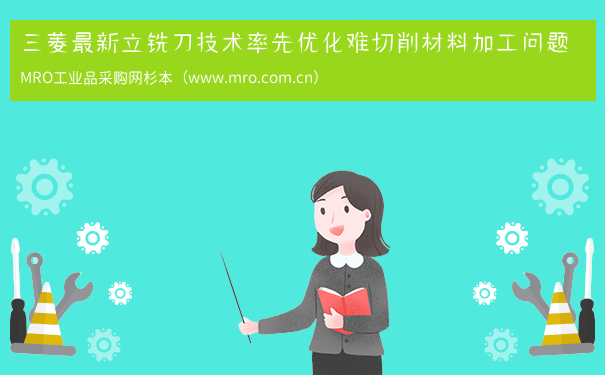 三菱最新立铣刀技术率先优化难切削材料加工问题