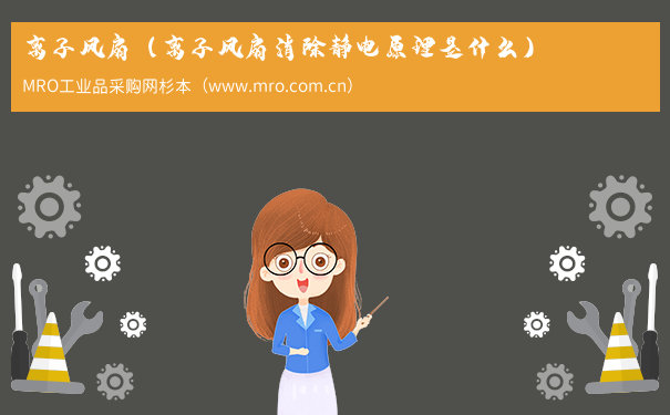 离子风扇（离子风扇消除静电原理是什么）