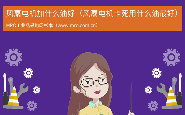 风扇电机加什么油好（风扇电机卡死用什么油最好）