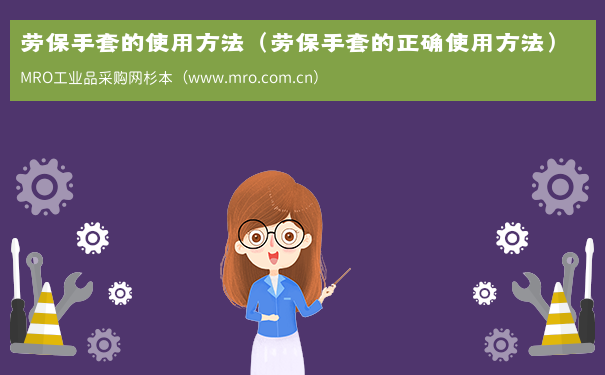 劳保手套的使用方法（劳保手套的正确使用方法）
