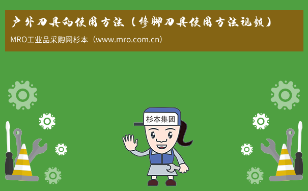 户外刀具的使用方法（修脚刀具使用方法视频）