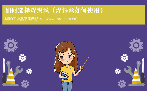 如何选择焊锡丝（焊锡丝如何使用）