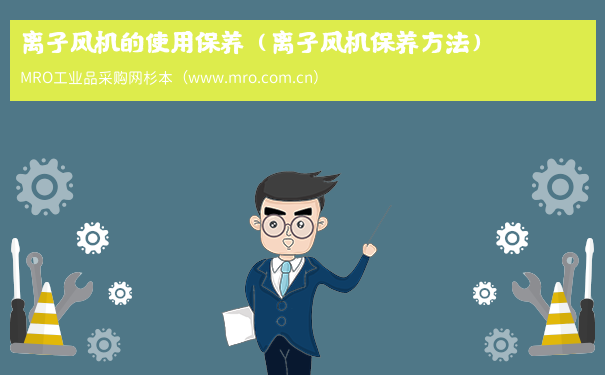 离子风机的使用保养（离子风机保养方法）