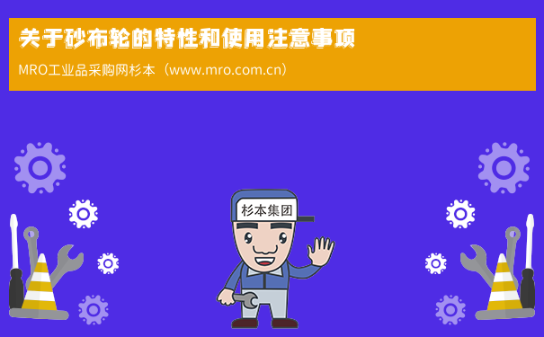 关于砂布轮的特性和使用注意事项