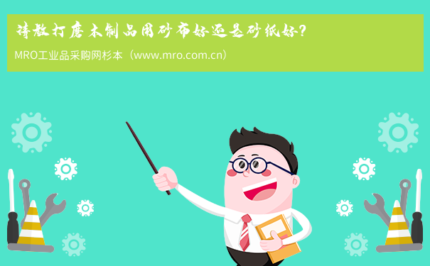请教打磨木制品用砂布好还是砂纸好？