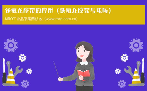 铁氟龙胶带的应用（铁氟龙胶带导电吗）