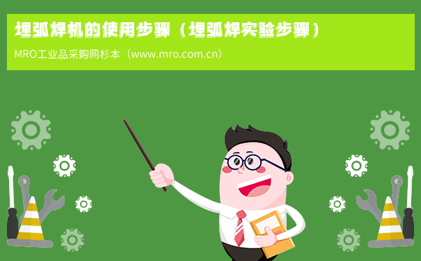 埋弧焊机的使用步骤（埋弧焊实验步骤）