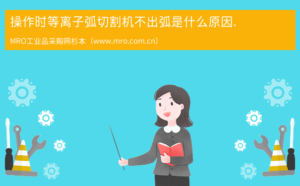 操作时等离子弧切割机不出弧是什么原因.
