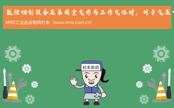 数控切割设备在采用空气作为工作气体时，对于气压有哪些要求？应该如何正确匹配？