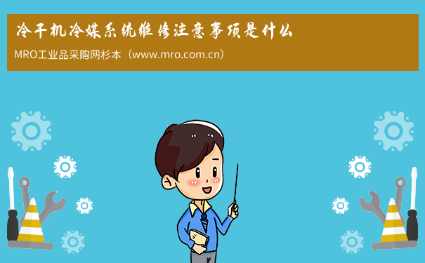 冷干机冷媒系统维修注意事项是什么