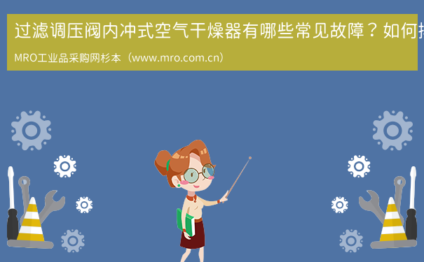 过滤调压阀内冲式空气干燥器有哪些常见故障？如何排除？