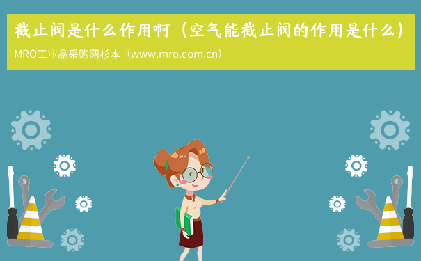 截止阀是什么作用啊（空气能截止阀的作用是什么）