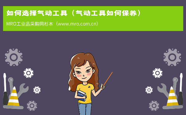 如何选择气动工具（气动工具如何保养）