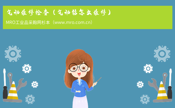 气动维修检查（气动钻怎么维修）