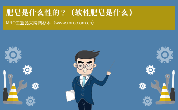 肥皂是什么性的？（软性肥皂是什么）